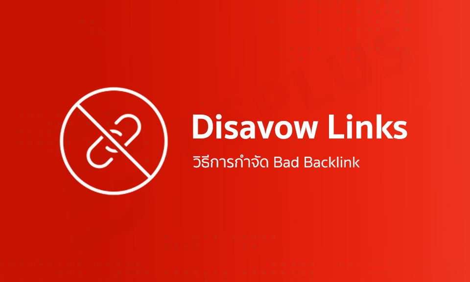 Disavow Links วิธีการกำจัด Bad Backlink ที่ส่งผลเสียต่อ SEO
